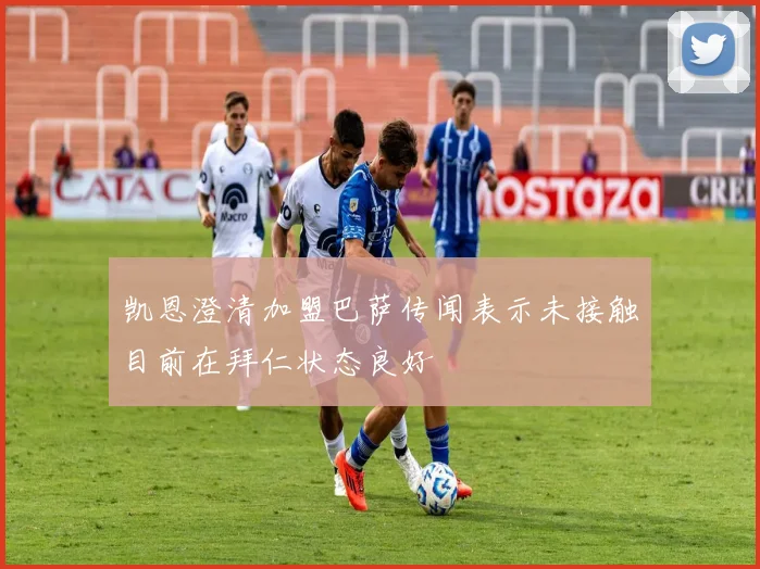 凯恩澄清加盟巴萨传闻表示未接触目前在拜仁状态良好