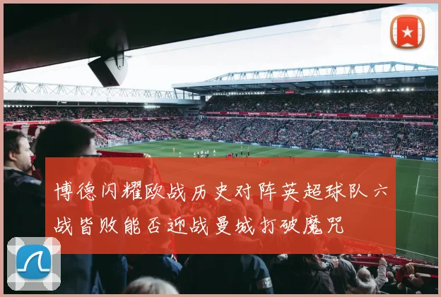 博德闪耀欧战历史对阵英超球队六战皆败能否迎战曼城打破魔咒