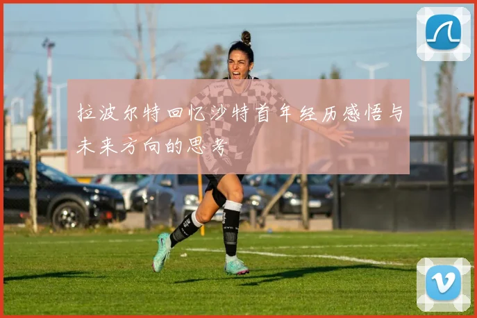 拉波尔特回忆沙特首年经历感悟与未来方向的思考