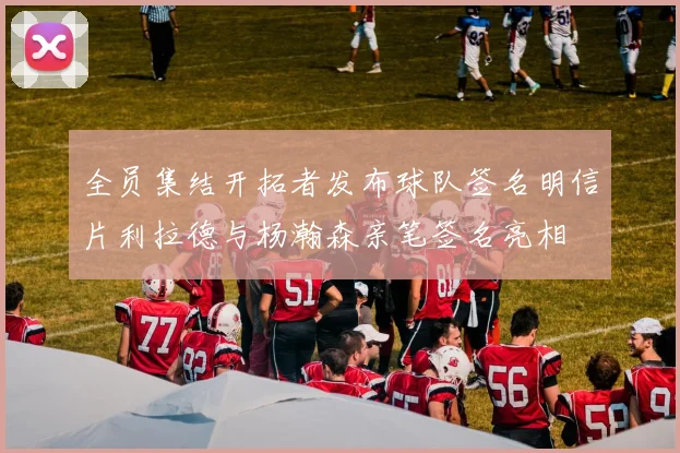 全员集结开拓者发布球队签名明信片利拉德与杨瀚森亲笔签名亮相
