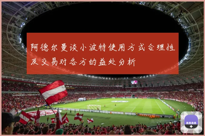 阿德尔曼谈小波特使用方式合理性及交易对各方的益处分析