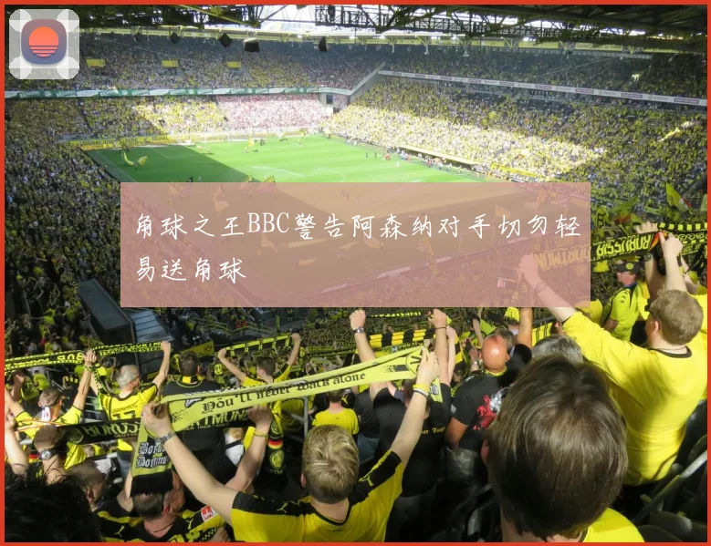 角球之王BBC警告阿森纳对手切勿轻易送角球
