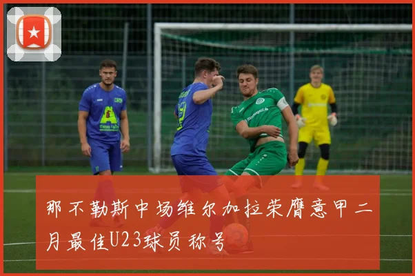 那不勒斯中场维尔加拉荣膺意甲二月最佳U23球员称号