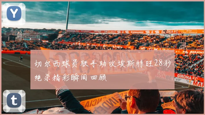 切尔西球员联手助攻埃斯特旺28秒绝杀精彩瞬间回顾