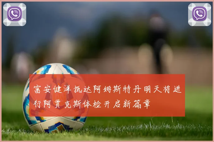 富安健洋抵达阿姆斯特丹明天将进行阿贾克斯体检开启新篇章