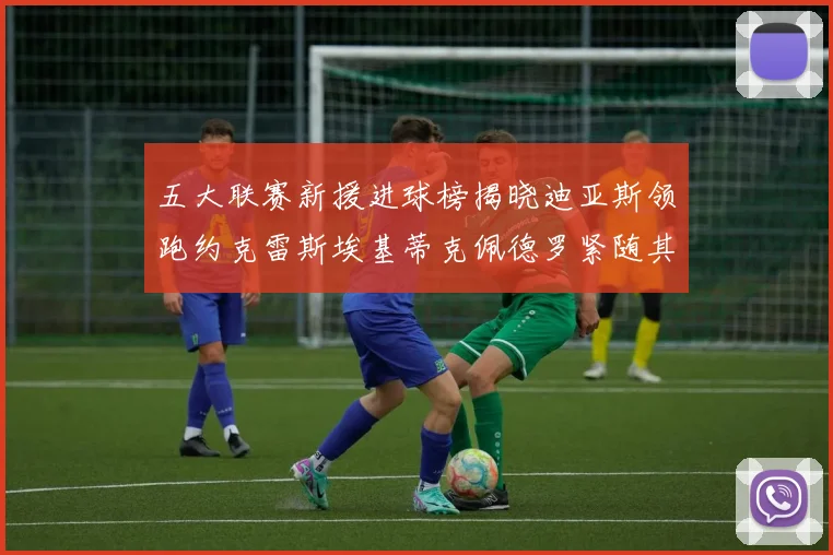 五大联赛新援进球榜揭晓迪亚斯领跑约克雷斯埃基蒂克佩德罗紧随其后
