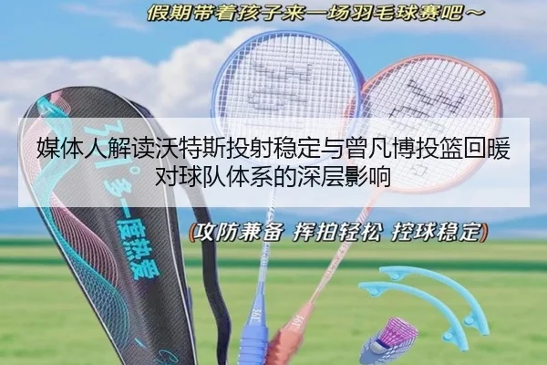 媒体人解读沃特斯投射稳定与曾凡博投篮回暖对球队体系的深层影响